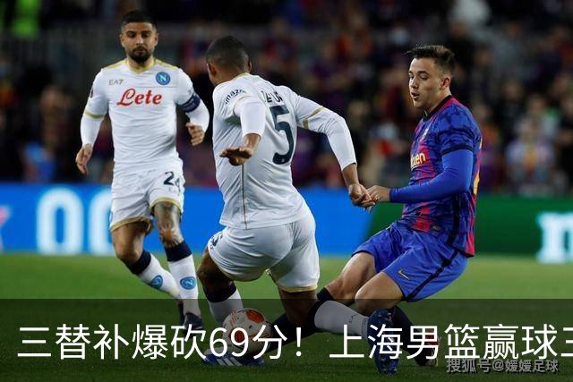 三替补爆砍69分！上海男篮赢球三大惊喜，打爆徐杰，宏远掉队