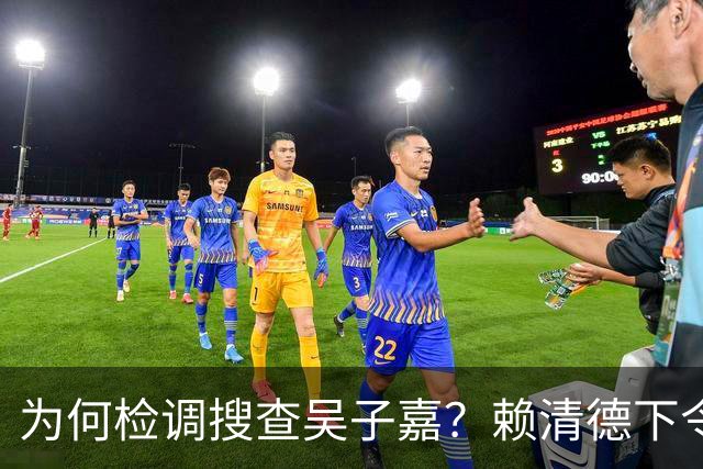 为何检调搜查吴子嘉？赖清德下令司法开路，为民进党选举清障