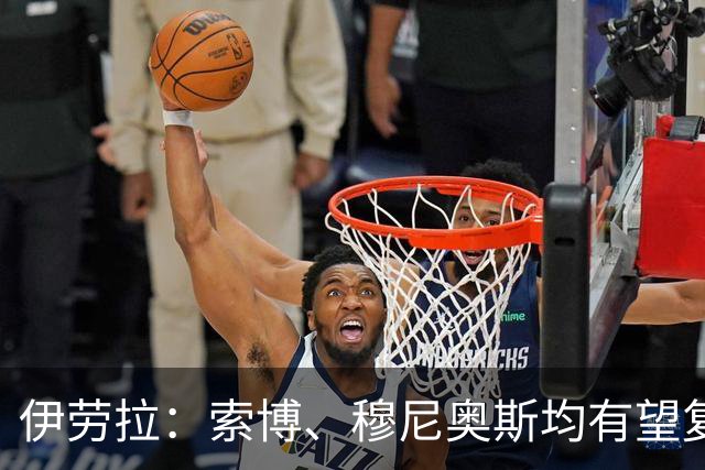 伊劳拉：索博、穆尼奥斯均有望复出 从第1天就知道不能以弱者自居