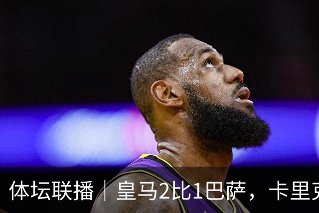 体坛联播｜皇马2比1巴萨，卡里克下课倒计时？