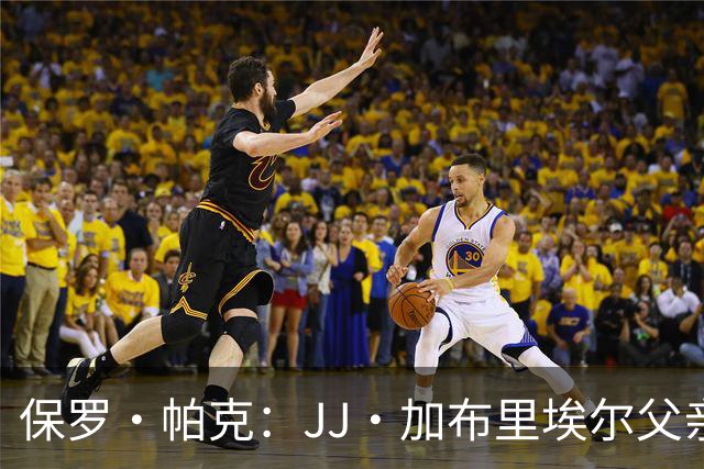 保罗·帕克：JJ·加布里埃尔父亲自尊心太强，拿儿子捞名气