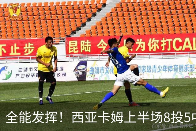 全能发挥！西亚卡姆上半场8投5中&三分2中1得到12分8板6助