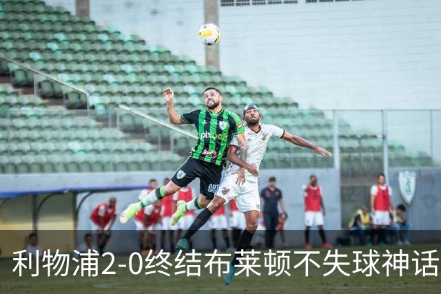 利物浦2-0终结布莱顿不失球神话，豪取主场久违胜利升至第四