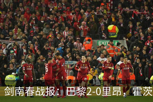剑南春战报：巴黎2-0里昂，霍茨进球，马尤鲁破门