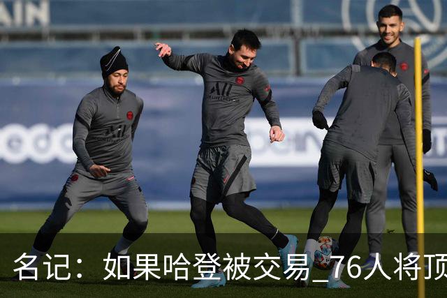 名记：如果哈登被交易 76人将顶薪续约马克西