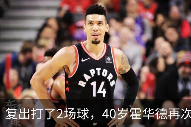复出打了2场球，40岁霍华德再次宣布退役，3月他首次宣布退役