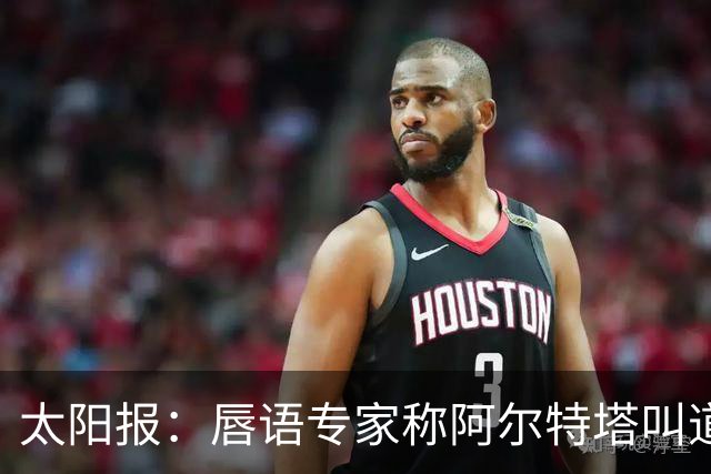 太阳报：唇语专家称阿尔特塔叫道曼回更衣室
