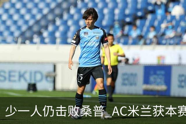 少一人仍击败桑普 AC米兰获本赛季客场首胜