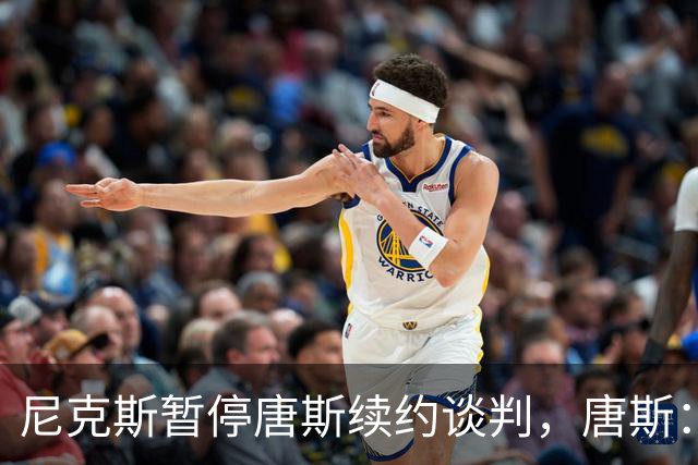 尼克斯暂停唐斯续约谈判，唐斯：非常失望