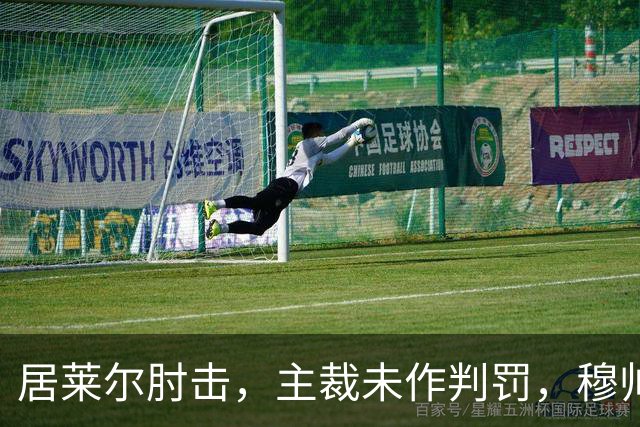 居莱尔肘击，主裁未作判罚，穆帅：还没看到画面