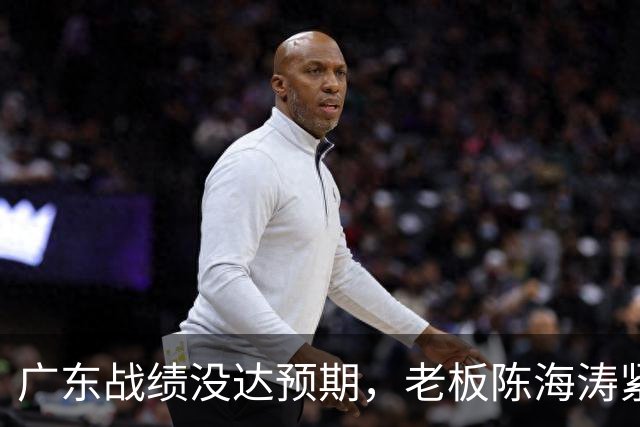广东战绩没达预期，老板陈海涛紧急召开会议，换帅恐被提上日程。