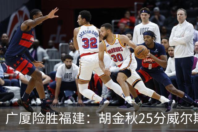 广厦险胜福建：胡金秋25分威尔斯首秀21+8 邹阳25+7+7断