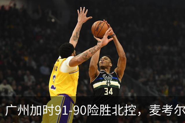 广州加时91-90险胜北控，麦考尔25+7，里勒26+8