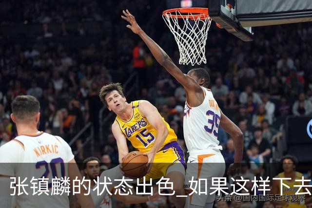 张镇麟的状态出色 如果这样下去 他肯定要入选新一届中国男篮阵容