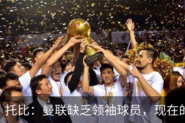 托比：曼联缺乏领袖球员，现在的球员无法震慑对手
