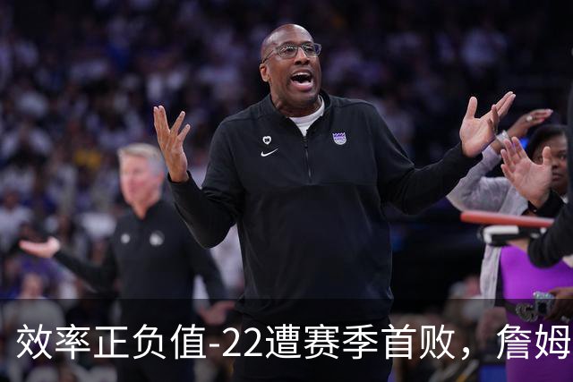 效率正负值-22遭赛季首败，詹姆斯打中锋可能真的行不通