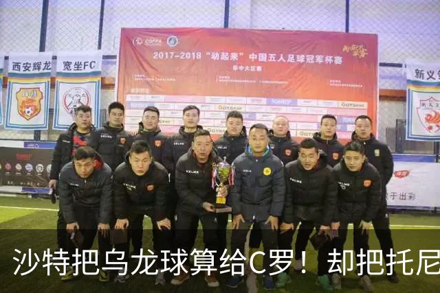 沙特把乌龙球算给C罗！却把托尼的同款进球算成对手乌龙球！