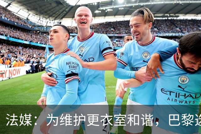 法媒：为维护更衣室和谐，巴黎选择停止为个别球员就金球造势