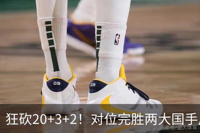 狂砍20+3+2！对位完胜两大国手后卫，郭士强为啥不让他进国家队？
