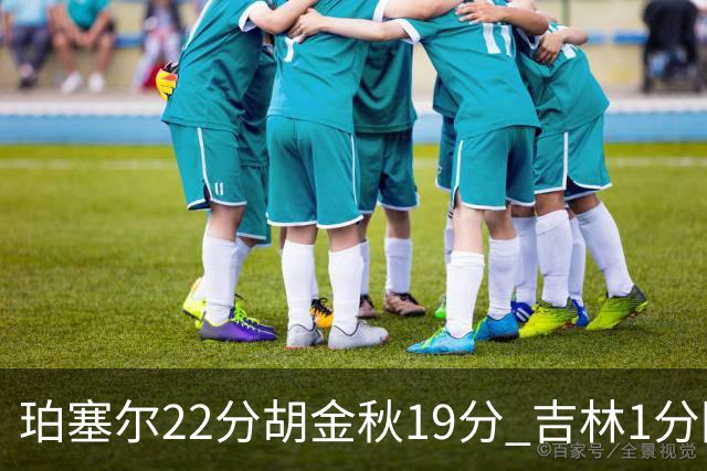 珀塞尔22分胡金秋19分 吉林1分险胜广厦