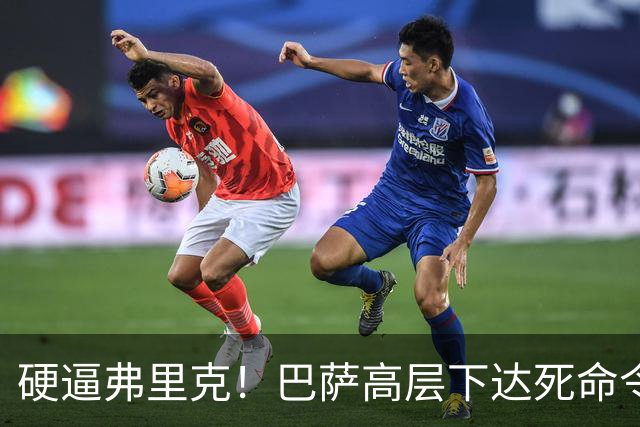 硬逼弗里克！巴萨高层下达死命令！对战大巴黎要出奇招