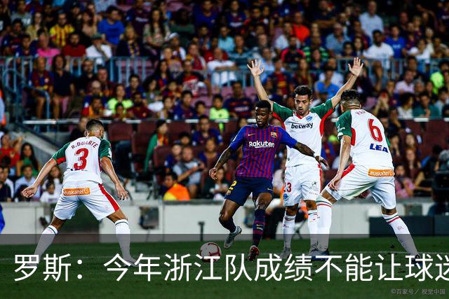 罗斯：今年浙江队成绩不能让球迷满意，我对此承担全部责任