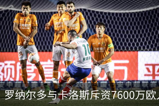 罗纳尔多与卡洛斯斥资7600万欧入股利梅拉国际，共谋重返巴甲