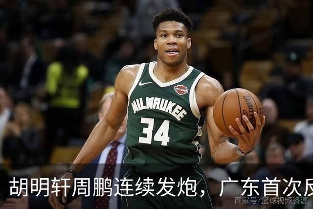 胡明轩周鹏连续发炮，广东首次反超比分