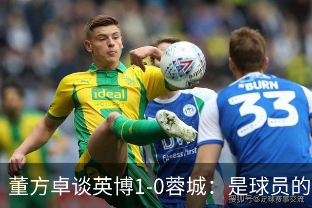 董方卓谈英博1-0蓉城：是球员的胜利也是球迷的胜利 希望英博夺冠