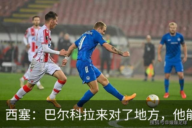 西塞：巴尔科拉来对了地方，他能在利物浦大放异彩