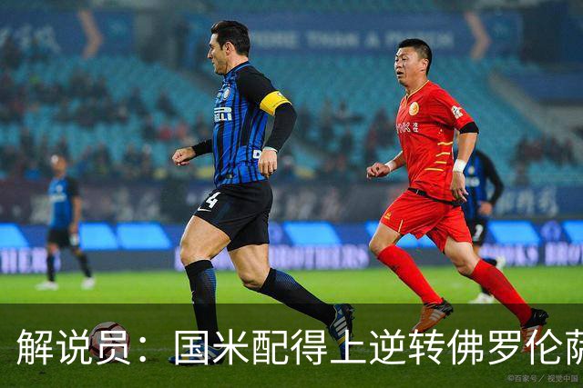 解说员：国米配得上逆转佛罗伦萨；奥尔萨托管裁判VAR像不存在