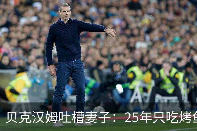 贝克汉姆吐槽妻子：25年只吃烤鱼蒸菜，几乎不换样
