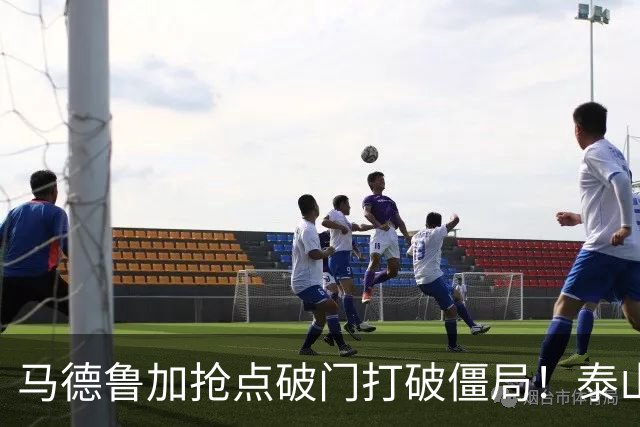 马德鲁加抢点破门打破僵局！泰山1-0浙江