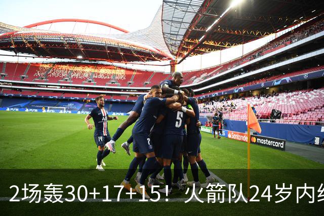 2场轰30+17+15！火箭队24岁内线继续进化，3600万年薪真香，斯通立功了