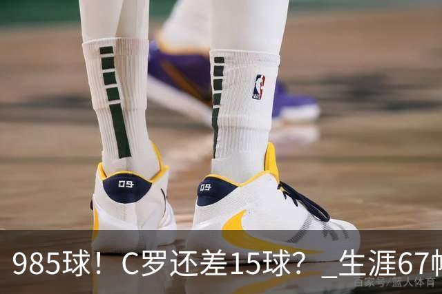 985球！C罗还差15球？ 生涯67帽+第11次完美帽子戏法